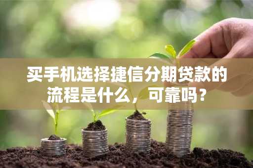 买手机选择捷信分期贷款的流程是什么，可靠吗？