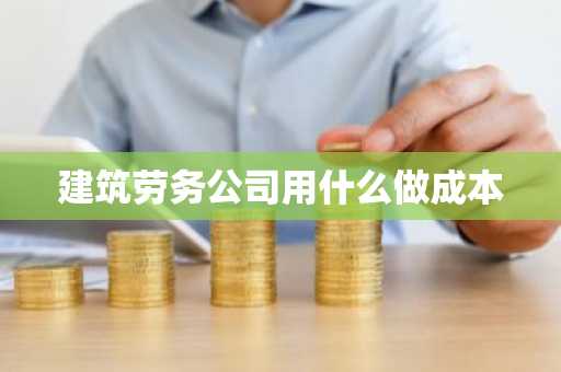 建筑劳务公司用什么做成本