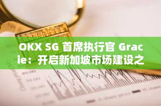 OKX SG 首席执行官 Gracie：开启新加坡市场建设之旅