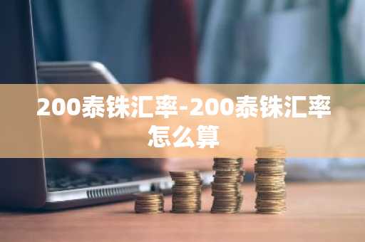 200泰铢汇率-200泰铢汇率怎么算