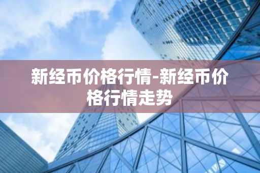 新经币价格行情-新经币价格行情走势