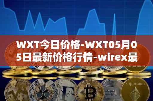 WXT今日价格-WXT05月05日最新价格行情-wirex最新走势消息