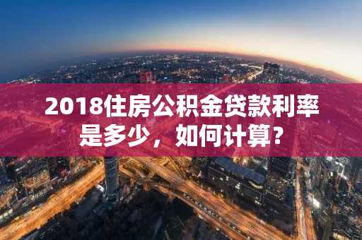2018住房公积金贷款利率是多少，如何计算？
