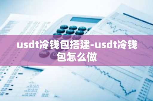 usdt冷钱包搭建-usdt冷钱包怎么做