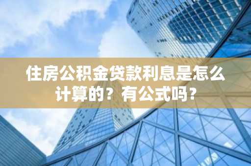 住房公积金贷款利息是怎么计算的？有公式吗？