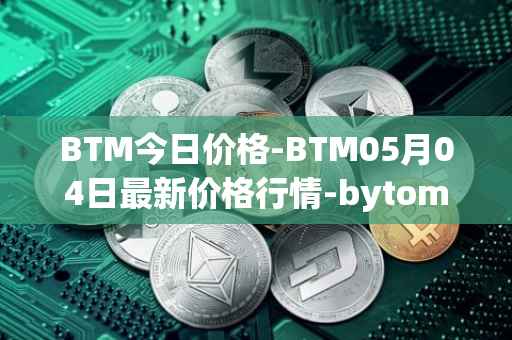 BTM今日价格-BTM05月04日最新价格行情-bytom最新走势消息
