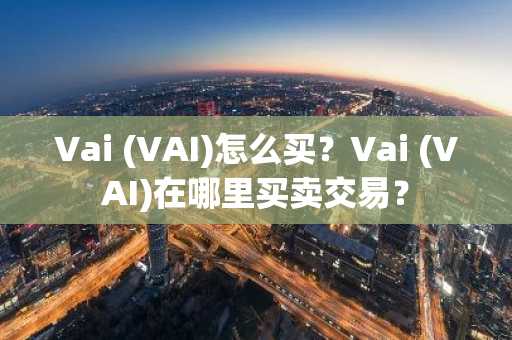 Vai (VAI)怎么买？Vai (VAI)在哪里买卖交易？