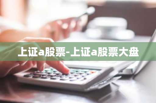 上证a股票-上证a股票大盘
