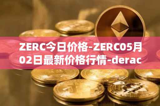 ZERC今日价格-ZERC05月02日最新价格行情-derace最新走势消息