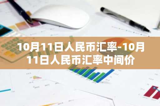 10月11日人民币汇率-10月11日人民币汇率中间价