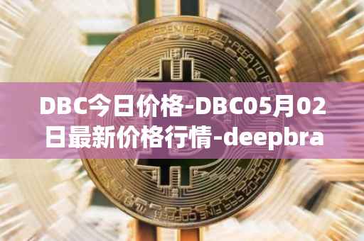 DBC今日价格-DBC05月02日最新价格行情-deepbrain-chain最新走势消息