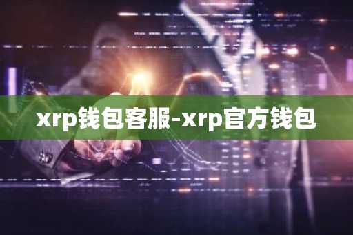 xrp钱包客服-xrp官方钱包