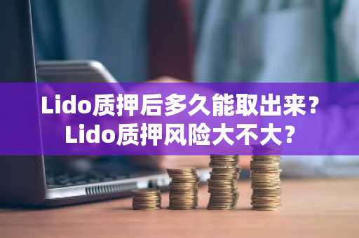 Lido质押后多久能取出来？Lido质押风险大不大？
