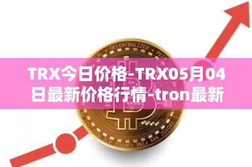 TRX今日价格-TRX05月04日最新价格行情-tron最新走势消息