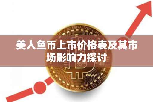 美人鱼币上市价格表及其市场影响力探讨