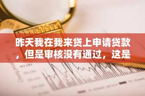 昨天我在我来贷上申请贷款，但是审核没有通过，这是为什么？