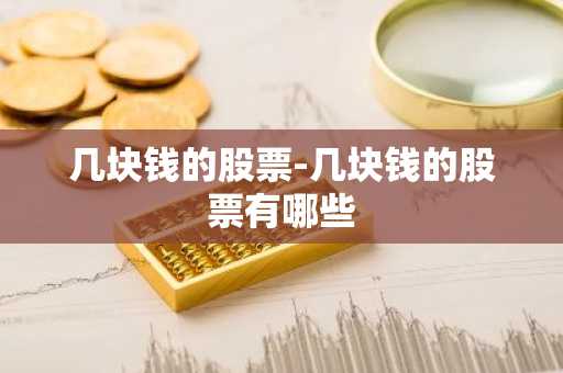 几块钱的股票-几块钱的股票有哪些