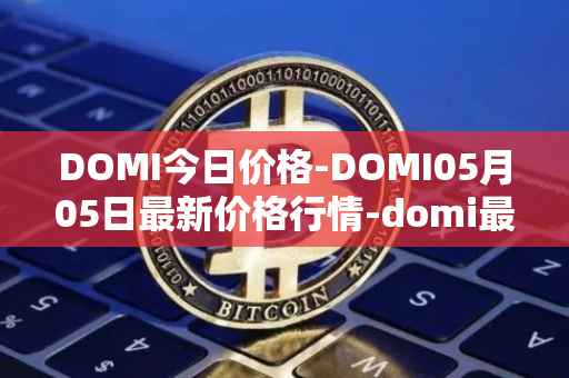 DOMI今日价格-DOMI05月05日最新价格行情-domi最新走势消息