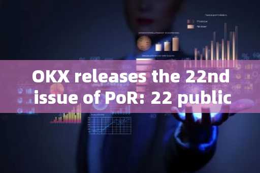 OKX releases the 22nd issue of PoR: 22 publicly announced currencies have reserve ratios exceeding 1