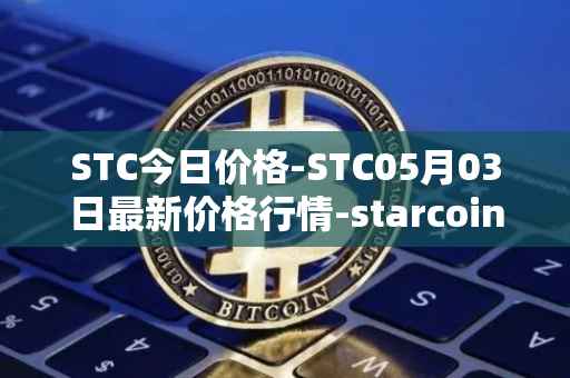 STC今日价格-STC05月03日最新价格行情-starcoin最新走势消息