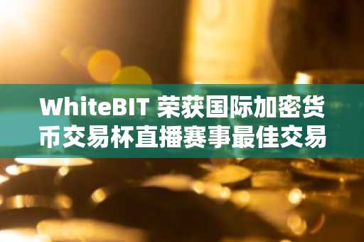 WhiteBIT 荣获国际加密货币交易杯直播赛事最佳交易员称号