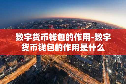数字货币钱包的作用-数字货币钱包的作用是什么