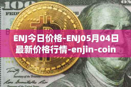 ENJ今日价格-ENJ05月04日最新价格行情-enjin-coin最新走势消息