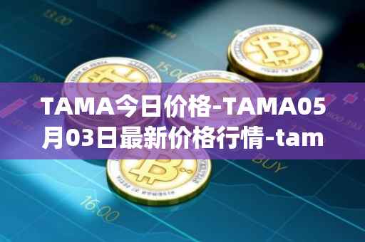 TAMA今日价格-TAMA05月03日最新价格行情-tamadoge最新走势消息
