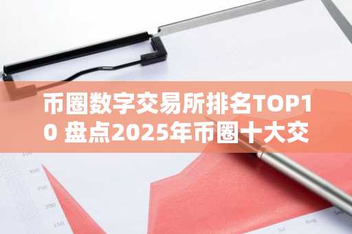 币圈数字交易所排名TOP10 盘点2025年币圈十大交易所!
