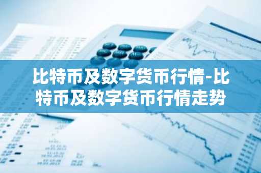 比特币及数字货币行情-比特币及数字货币行情走势