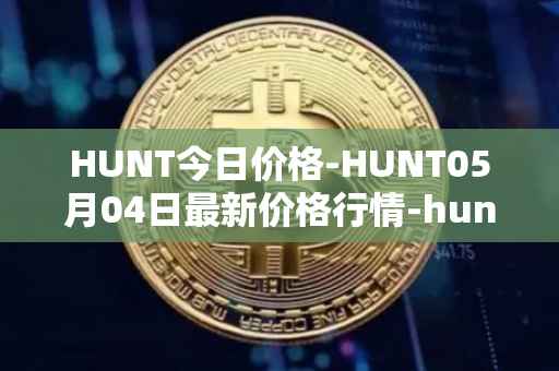 HUNT今日价格-HUNT05月04日最新价格行情-hunt-token最新走势消息