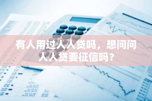 有人用过人人贷吗，想问问人人贷要征信吗？