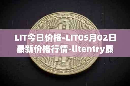LIT今日价格-LIT05月02日最新价格行情-litentry最新走势消息