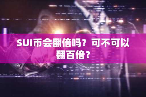 SUI币会翻倍吗？可不可以翻百倍？