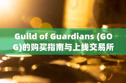 Guild of Guardians (GOG)的购买指南与上线交易所推荐