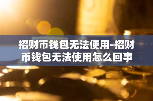 招财币钱包无法使用-招财币钱包无法使用怎么回事