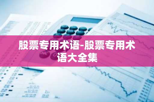 股票专用术语-股票专用术语大全集
