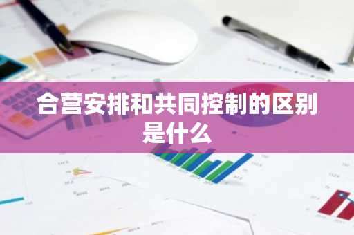 合营安排和共同控制的区别是什么