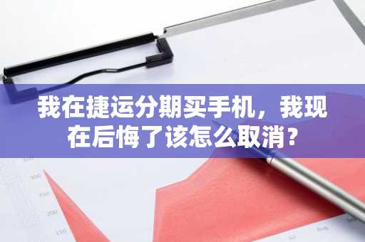 我在捷运分期买手机，我现在后悔了该怎么取消？