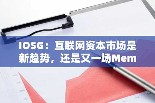 IOSG：互联网资本市场是新趋势，还是又一场Meme炒作？