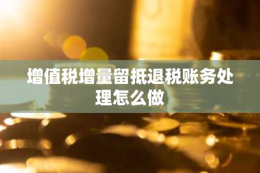 增值税增量留抵退税账务处理怎么做