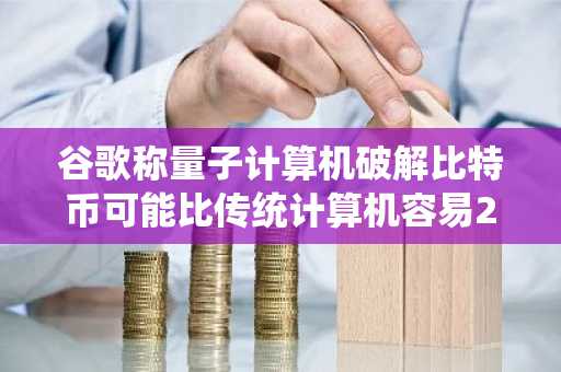 谷歌称量子计算机破解比特币可能比传统计算机容易20倍