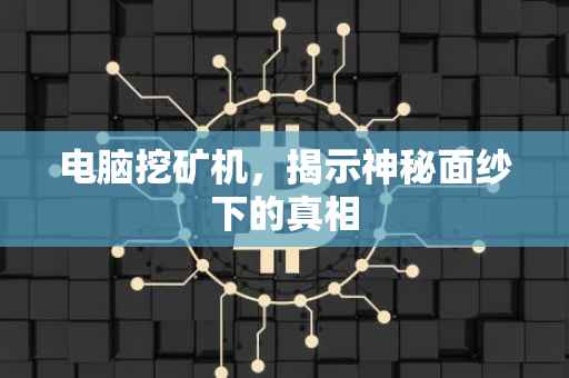 电脑挖矿机，揭示神秘面纱下的真相