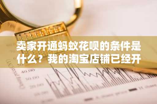卖家开通蚂蚁花呗的条件是什么？我的淘宝店铺已经开了三个多月了想开通花呗支付。
