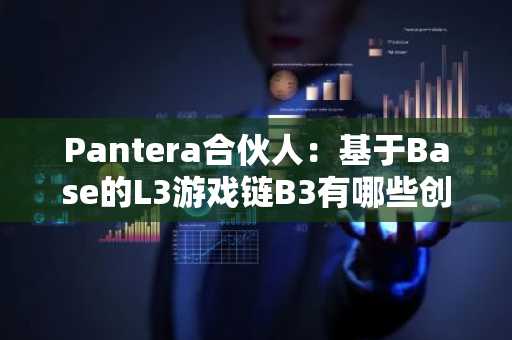 Pantera合伙人：基于Base的L3游戏链B3有哪些创新之处？