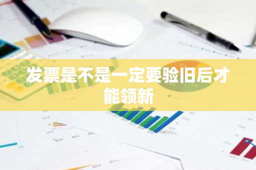 发票是不是一定要验旧后才能领新