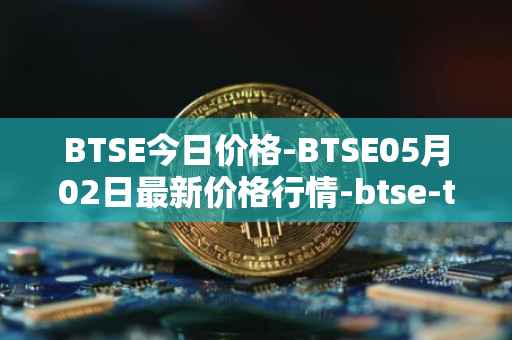 BTSE今日价格-BTSE05月02日最新价格行情-btse-token最新走势消息