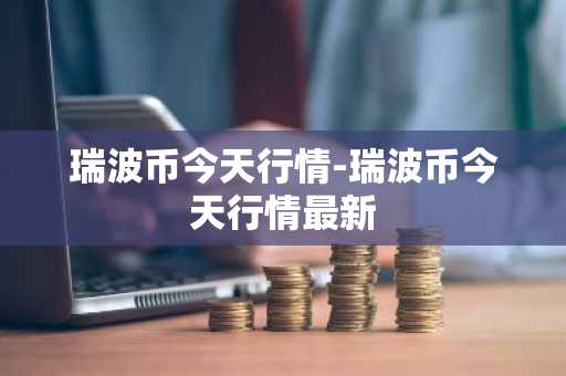 瑞波币今天行情-瑞波币今天行情最新