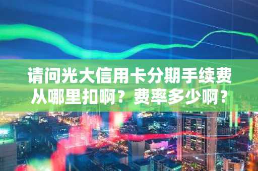 请问光大信用卡分期手续费从哪里扣啊？费率多少啊？