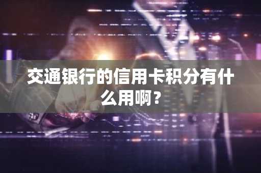交通银行的信用卡积分有什么用啊？